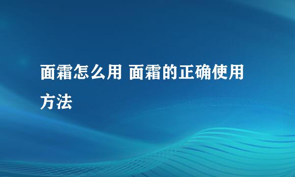 面霜怎么用 面霜的正确使用方法