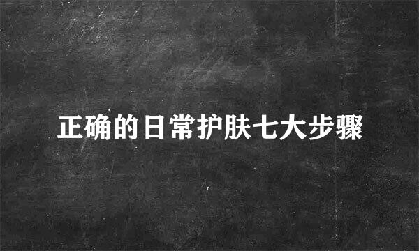 正确的日常护肤七大步骤