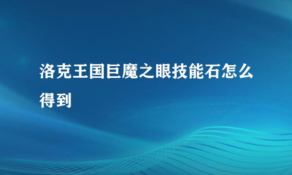 洛克王国巨魔之眼技能石怎么得到