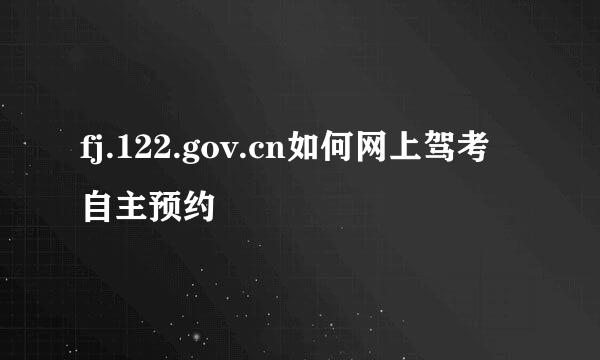 fj.122.gov.cn如何网上驾考自主预约