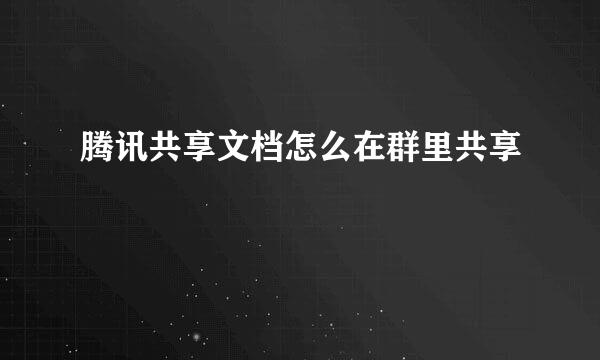 腾讯共享文档怎么在群里共享