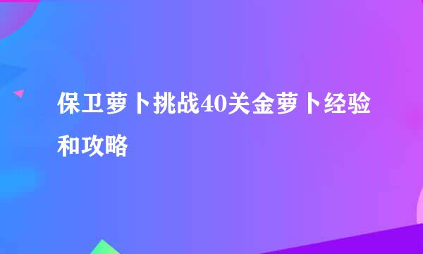 保卫萝卜挑战40关金萝卜经验和攻略