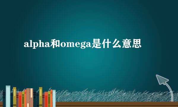 alpha和omega是什么意思