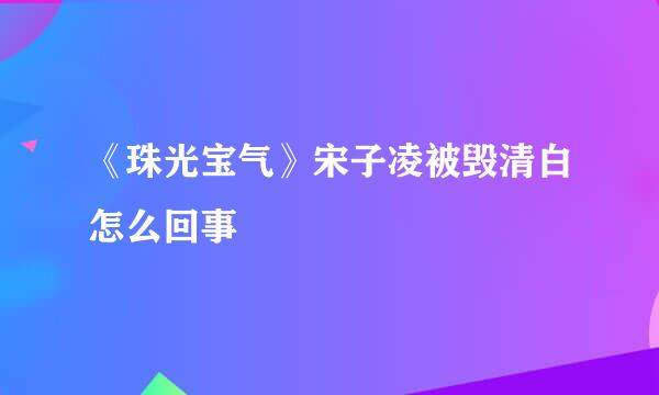 《珠光宝气》宋子凌被毁清白怎么回事