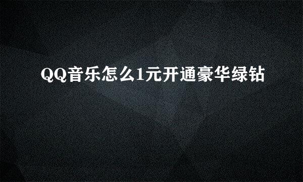 QQ音乐怎么1元开通豪华绿钻