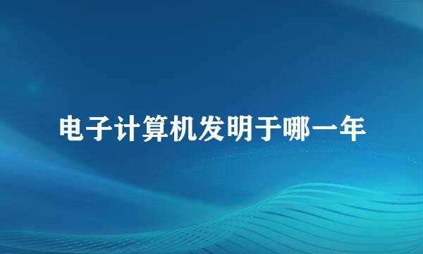 电子计算机发明于哪一年