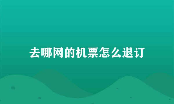 去哪网的机票怎么退订