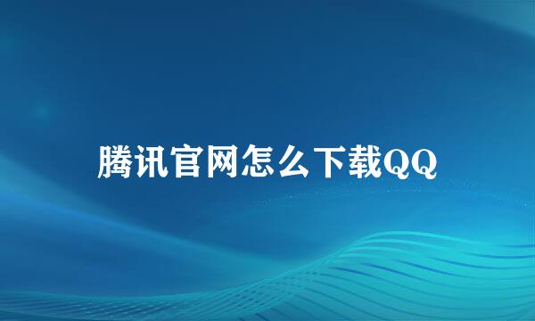 腾讯官网怎么下载QQ