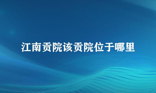 江南贡院该贡院位于哪里