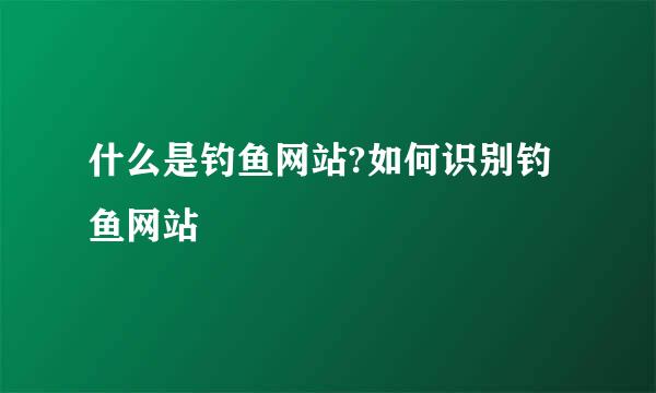 什么是钓鱼网站?如何识别钓鱼网站