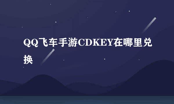 QQ飞车手游CDKEY在哪里兑换