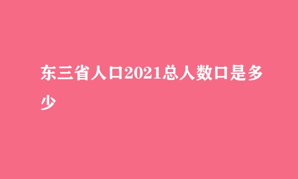 东三省人口2021总人数口是多少