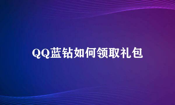 QQ蓝钻如何领取礼包