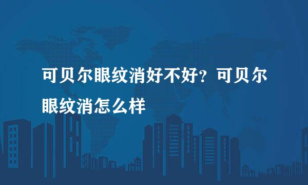 可贝尔眼纹消好不好？可贝尔眼纹消怎么样