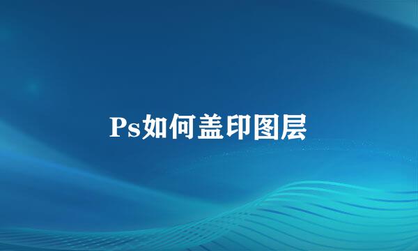 Ps如何盖印图层