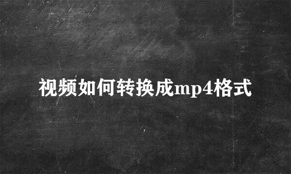 视频如何转换成mp4格式