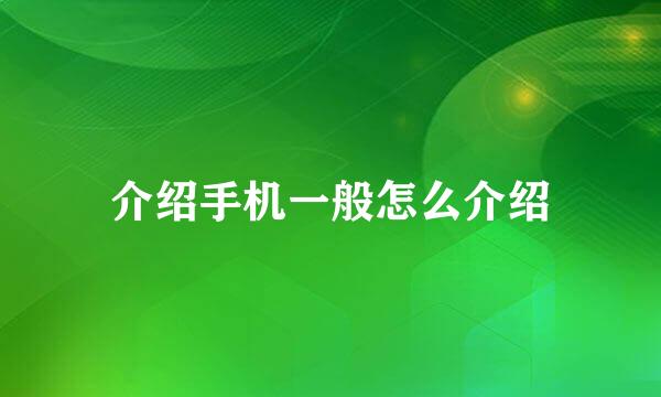 介绍手机一般怎么介绍