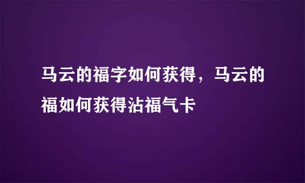 马云的福字如何获得，马云的福如何获得沾福气卡