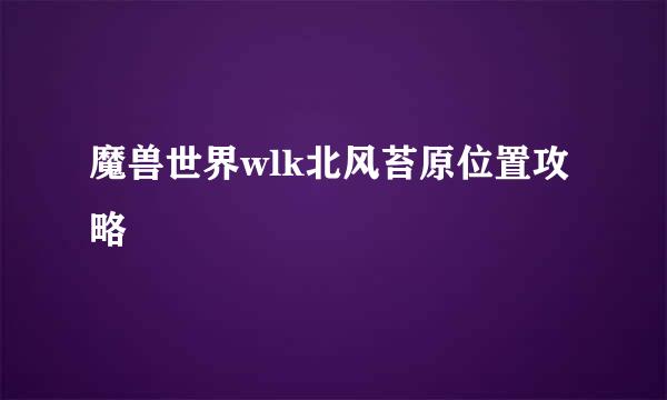 魔兽世界wlk北风苔原位置攻略