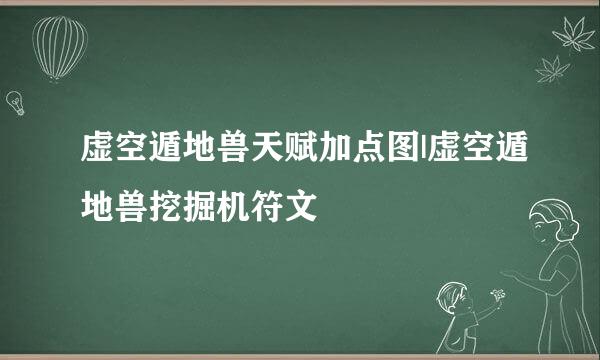 虚空遁地兽天赋加点图|虚空遁地兽挖掘机符文