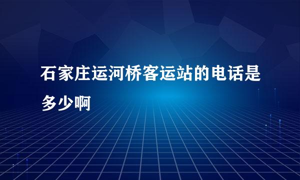 石家庄运河桥客运站的电话是多少啊