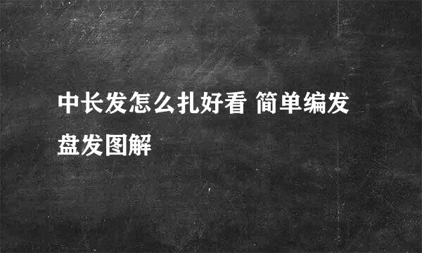 中长发怎么扎好看 简单编发盘发图解