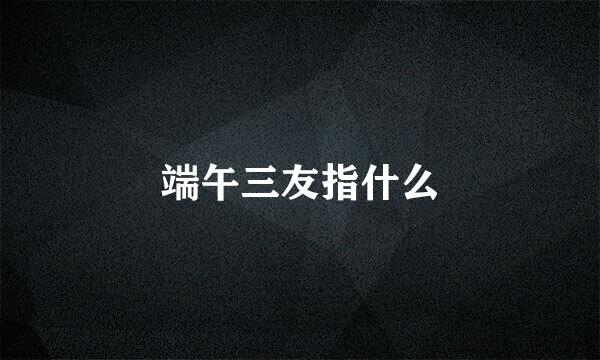 端午三友指什么