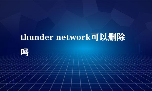 thunder network可以删除吗