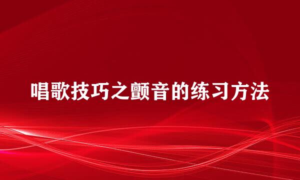 唱歌技巧之颤音的练习方法