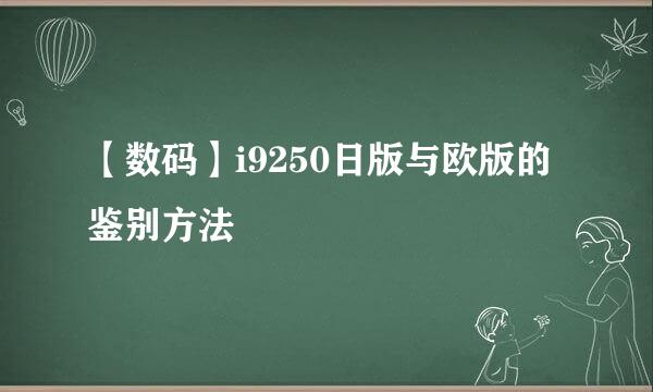 【数码】i9250日版与欧版的鉴别方法