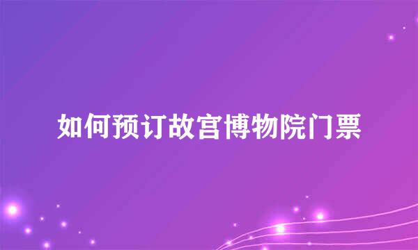 如何预订故宫博物院门票