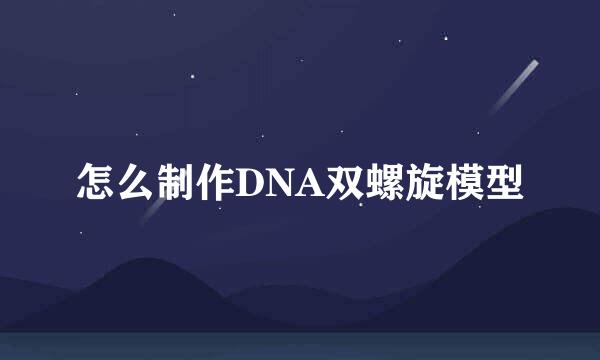 怎么制作DNA双螺旋模型