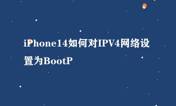 iPhone14如何对IPV4网络设置为BootP