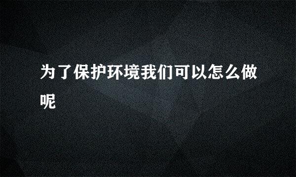 为了保护环境我们可以怎么做呢