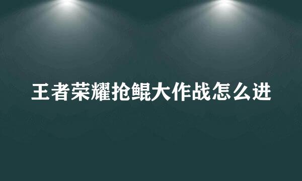 王者荣耀抢鲲大作战怎么进