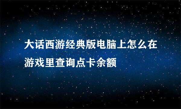 大话西游经典版电脑上怎么在游戏里查询点卡余额