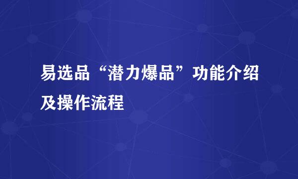 易选品“潜力爆品”功能介绍及操作流程