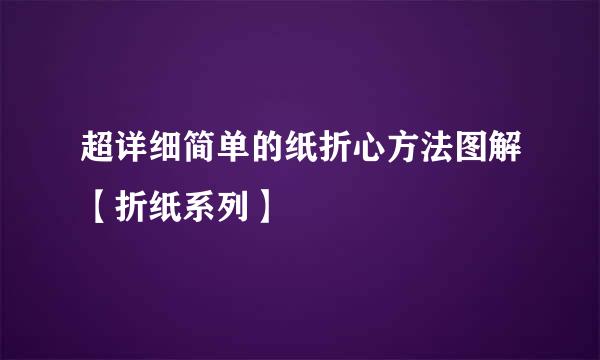 超详细简单的纸折心方法图解【折纸系列】