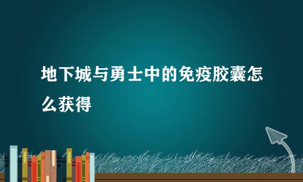 地下城与勇士中的免疫胶囊怎么获得