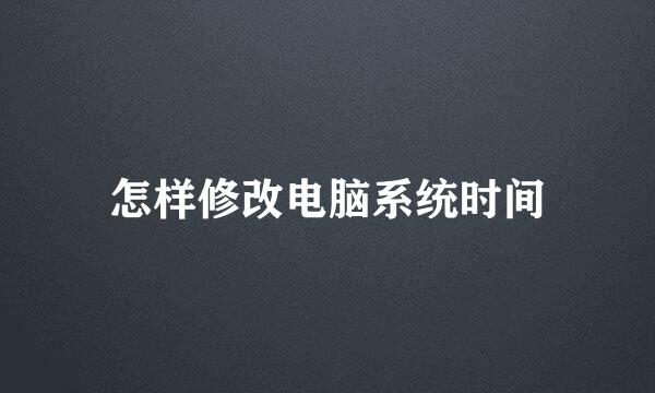 怎样修改电脑系统时间