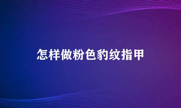 怎样做粉色豹纹指甲