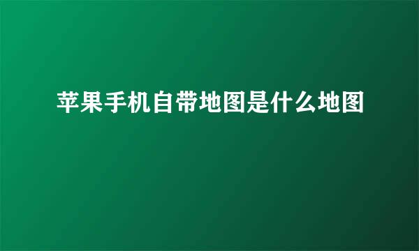 苹果手机自带地图是什么地图