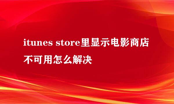 itunes store里显示电影商店不可用怎么解决