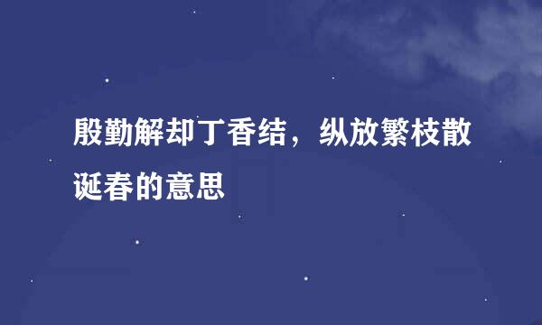 殷勤解却丁香结，纵放繁枝散诞春的意思