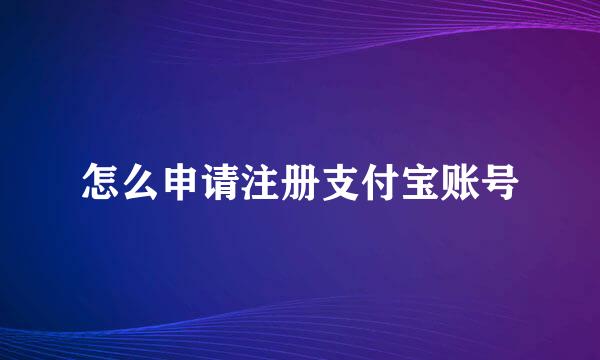 怎么申请注册支付宝账号