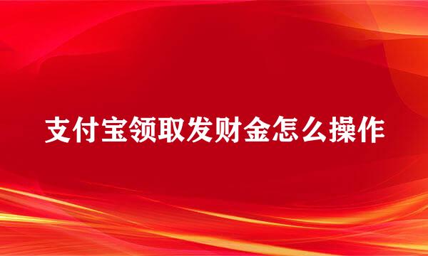 支付宝领取发财金怎么操作