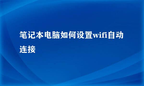 笔记本电脑如何设置wifi自动连接