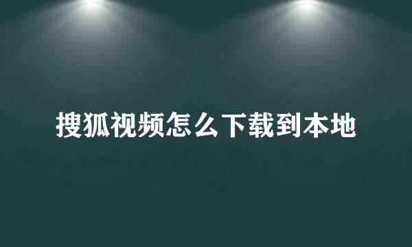 搜狐视频怎么下载到本地