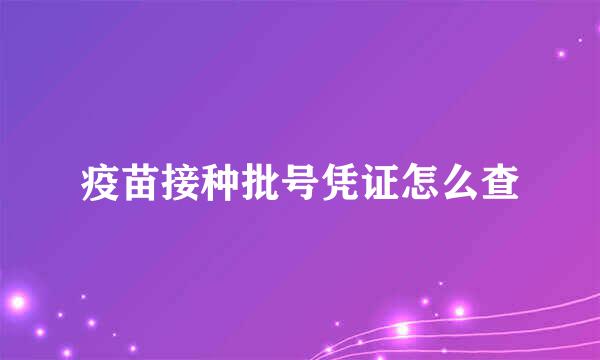 疫苗接种批号凭证怎么查