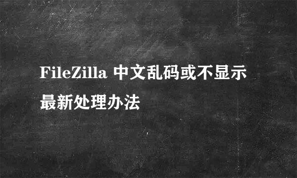 FileZilla 中文乱码或不显示最新处理办法